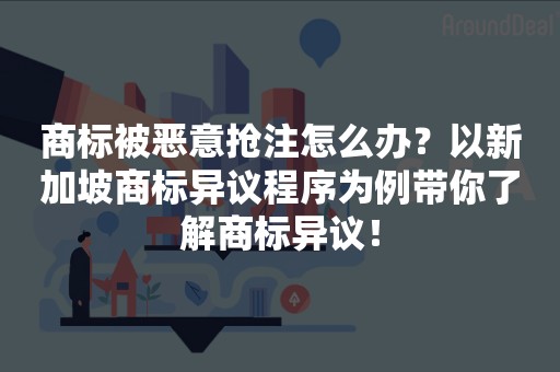 商标被恶意抢注怎么办？以新加坡商标异议程序为例带你了解商标异议！