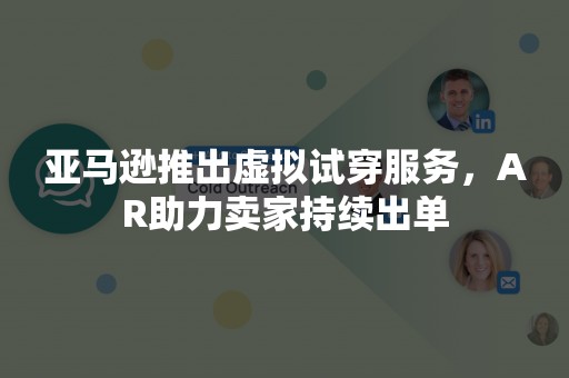 亚马逊推出虚拟试穿服务，AR助力卖家持续出单