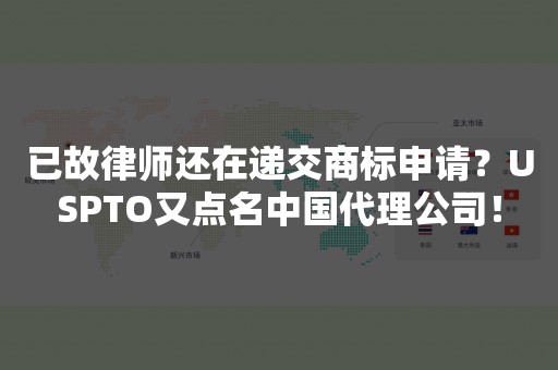 已故律师还在递交商标申请？USPTO又点名中国代理公司！