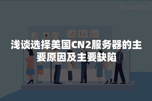 浅谈选择美国CN2服务器的主要原因及主要缺陷