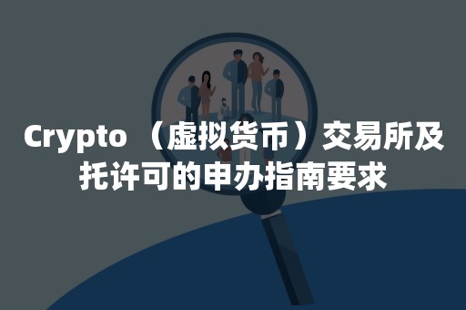 Crypto （虚拟货币）交易所及托许可的申办指南要求