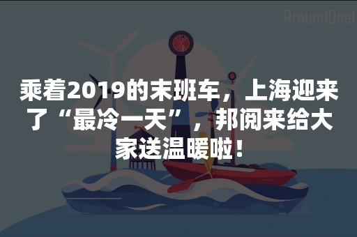 乘着2019的末班车，上海迎来了“最冷一天”，邦阅来给大家送温暖啦！