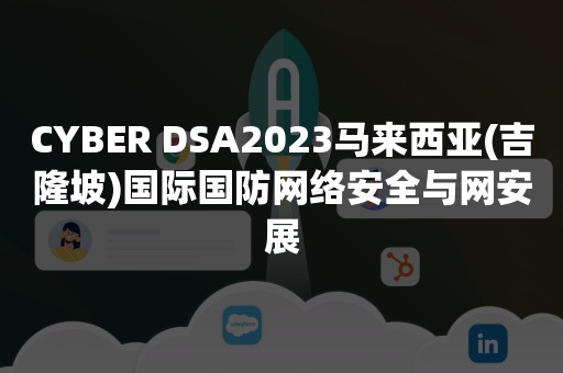 CYBER DSA2023马来西亚(吉隆坡)国际国防网络安全与网安展