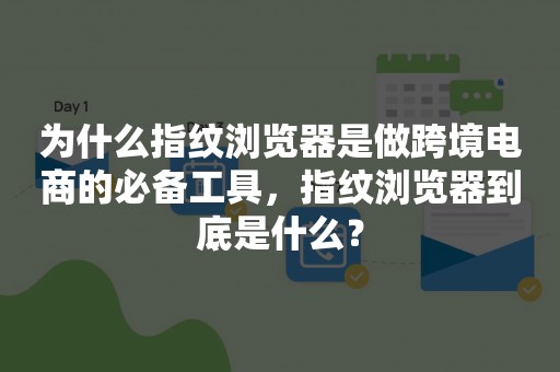 为什么指纹浏览器是做跨境电商的必备工具，指纹浏览器到底是什么？