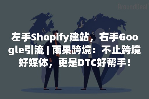 左手Shopify建站，右手Google引流 | 雨果跨境：不止跨境好媒体，更是DTC好帮手！