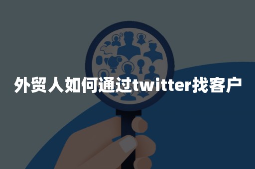 外贸人如何通过twitter找客户