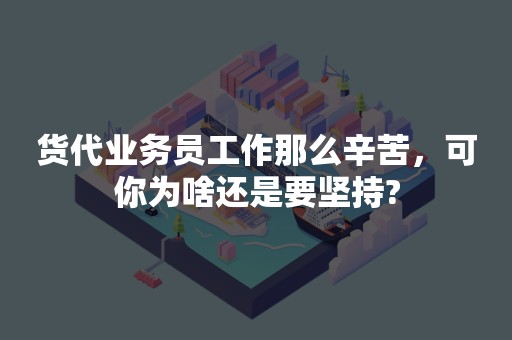 货代业务员工作那么辛苦，可你为啥还是要坚持?