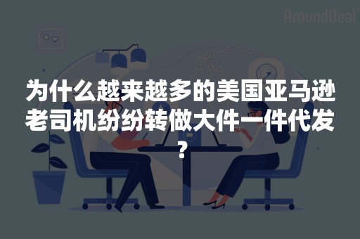 为什么越来越多的美国亚马逊老司机纷纷转做大件一件代发？