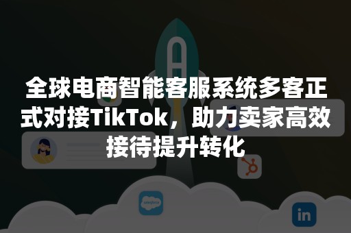 全球电商智能客服系统多客正式对接TikTok，助力卖家高效接待提升转化