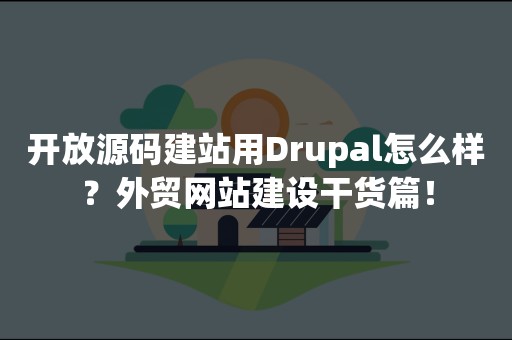 开放源码建站用Drupal怎么样？外贸网站建设干货篇！