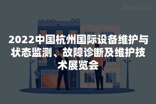 2022中国杭州国际设备维护与状态监测、故障诊断及维护技术展览会