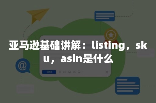 亚马逊基础讲解：listing，sku，asin是什么