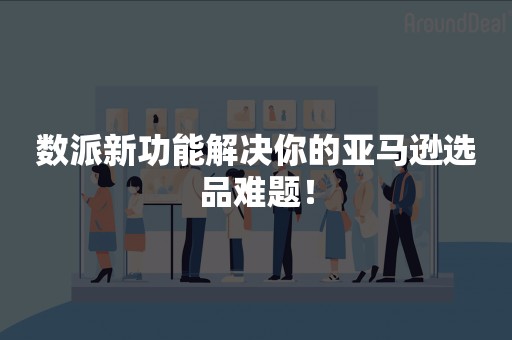 数派新功能解决你的亚马逊选品难题！