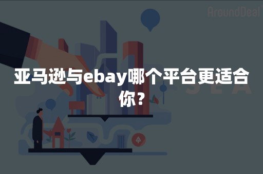 亚马逊与ebay哪个平台更适合你？