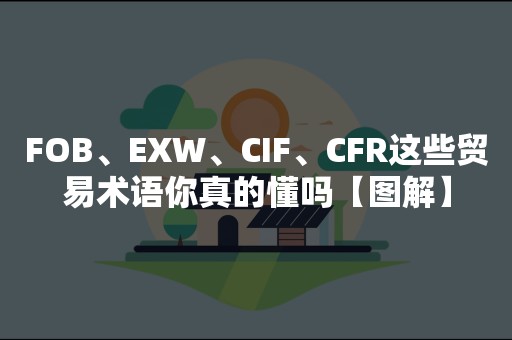 FOB、EXW、CIF、CFR这些贸易术语你真的懂吗【图解】