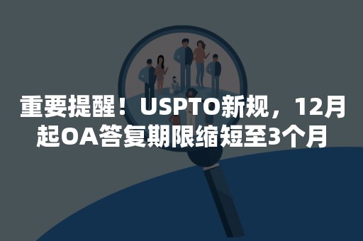 重要提醒！USPTO新规，12月起OA答复期限缩短至3个月