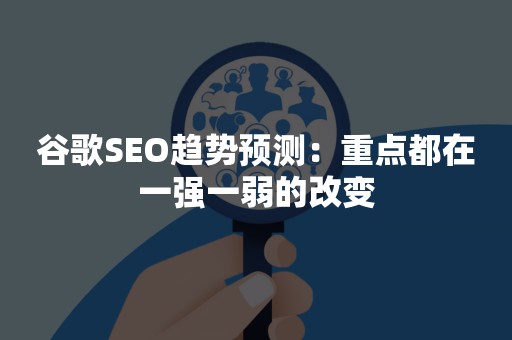 谷歌SEO趋势预测：重点都在一强一弱的改变