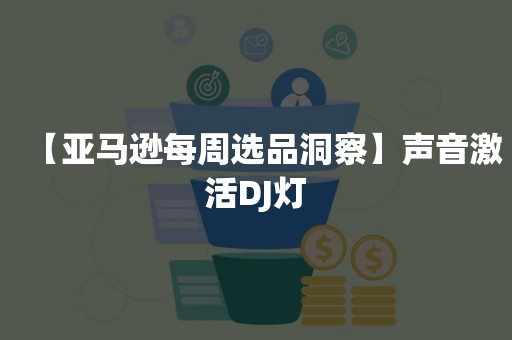 【亚马逊每周选品洞察】声音激活DJ灯