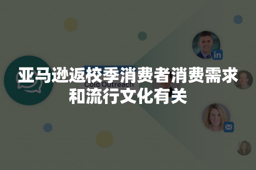 亚马逊返校季消费者消费需求和流行文化有关