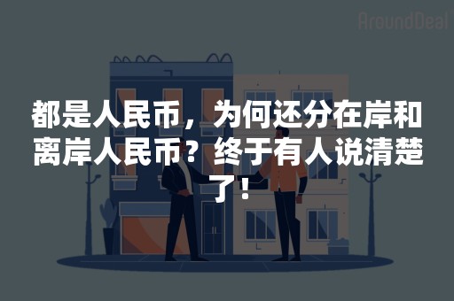 都是人民币，为何还分在岸和离岸人民币？终于有人说清楚了！