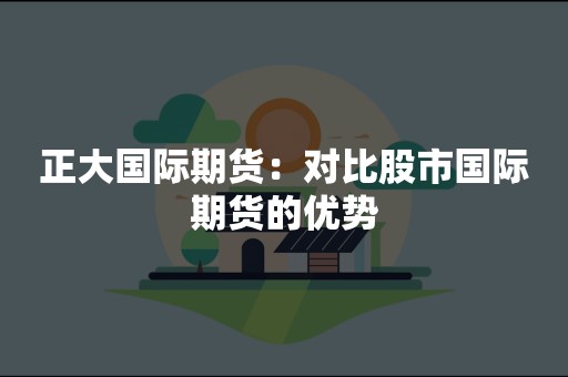 正大国际期货：对比股市国际期货的优势