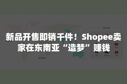 新品开售即销千件！Shopee卖家在东南亚“造梦”赚钱