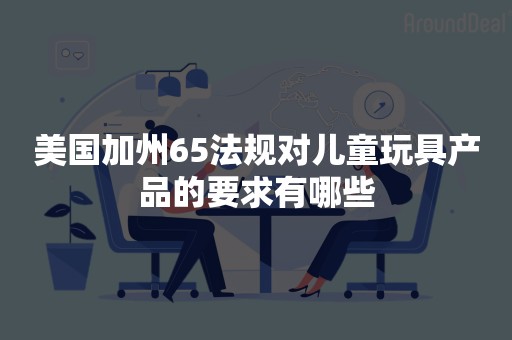 美国加州65法规对儿童玩具产品的要求有哪些