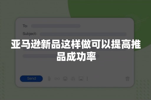 亚马逊新品这样做可以提高推品成功率