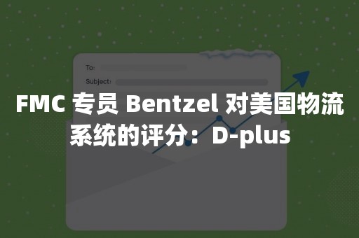 FMC 专员 Bentzel 对美国物流系统的评分：D-plus