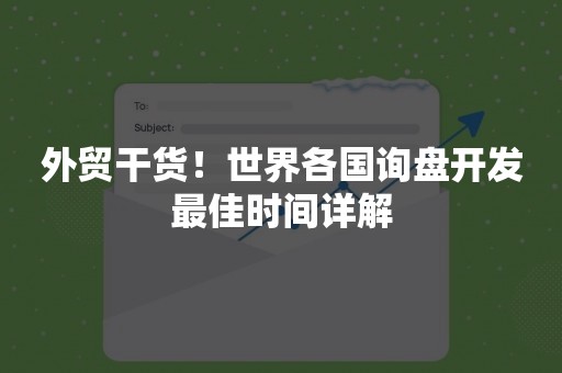 外贸干货！世界各国询盘开发最佳时间详解