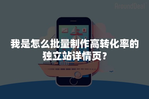 我是怎么批量制作高转化率的独立站详情页？