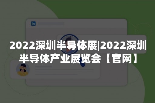 2022深圳半导体展|2022深圳半导体产业展览会【官网】