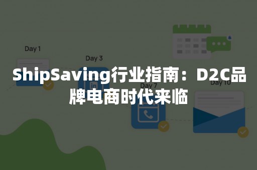 ShipSaving行业指南：D2C品牌电商时代来临