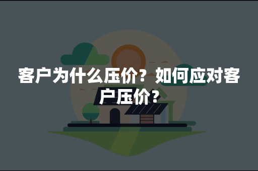 客户为什么压价？如何应对客户压价？