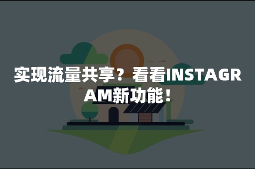 实现流量共享？看看INSTAGRAM新功能！