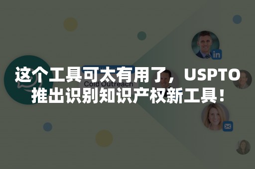 这个工具可太有用了，USPTO推出识别知识产权新工具！