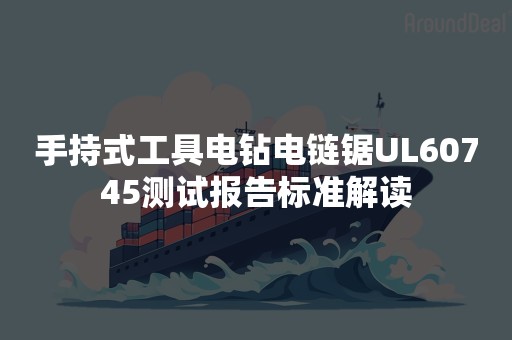 手持式工具电钻电链锯UL60745测试报告标准解读