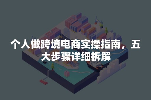 个人做跨境电商实操指南，五大步骤详细拆解