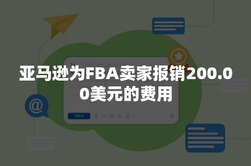 亚马逊为FBA卖家报销200.00美元的费用