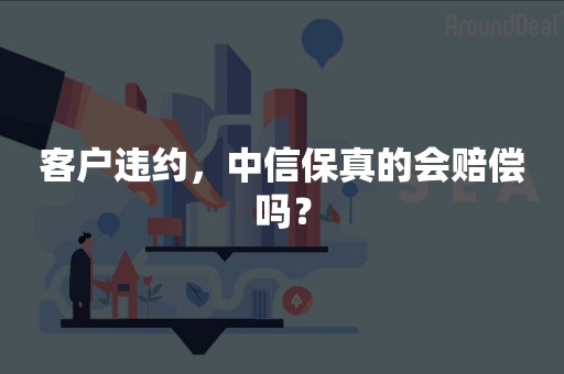 客户违约，中信保真的会赔偿吗？