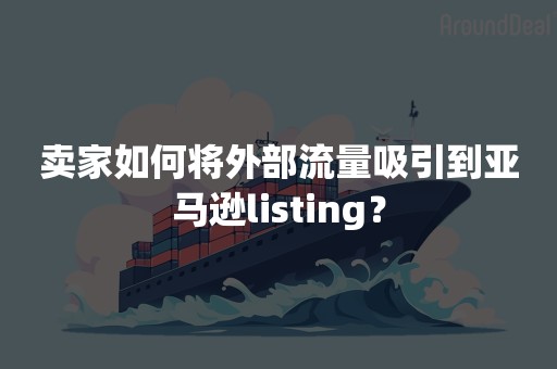 卖家如何将外部流量吸引到亚马逊listing？