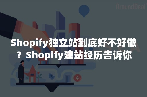 Shopify独立站到底好不好做？Shopify建站经历告诉你