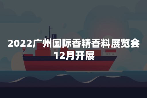 2022广州国际香精香料展览会12月开展