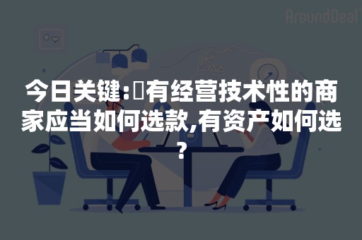 今日关键:沒有经营技术性的商家应当如何选款,有资产如何选?