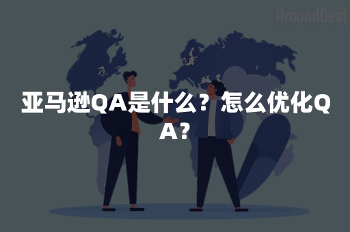 亚马逊QA是什么？怎么优化QA？