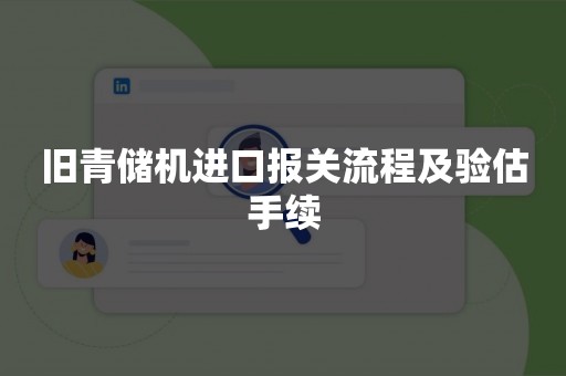 旧青储机进口报关流程及验估手续