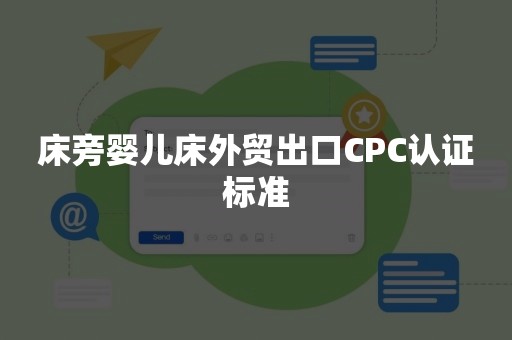 床旁婴儿床外贸出口CPC认证标准