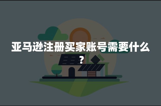 亚马逊注册买家账号需要什么？