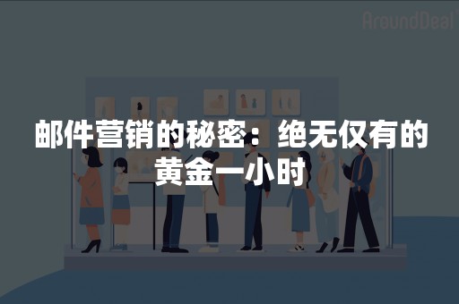 邮件营销的秘密：绝无仅有的黄金一小时