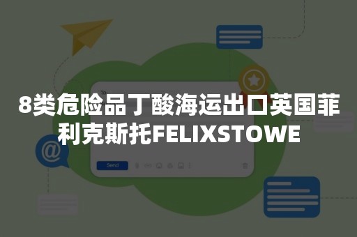 8类危险品丁酸海运出口英国菲利克斯托FELIXSTOWE